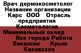 Врач дермокосметолог › Название организации ­ Карс, ООО › Отрасль предприятия ­ Косметология › Минимальный оклад ­ 70 000 - Все города Работа » Вакансии   . Крым,Каховское